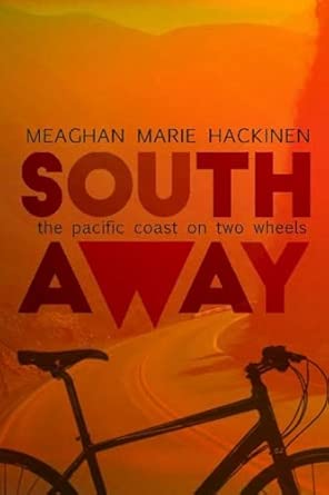 Book cover of the cycling memoir South Away: The Pacific Coast on Two Wheels by Meaghan Marie Hackinen. The cover is dominated by warm orange and red tones and shows a bicycle in the foreground with a winding road leading into a distant mountainous landscape. The title “South Away” appears in large red letters, with the author’s name printed at the top.